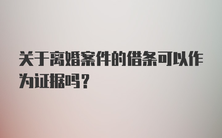 关于离婚案件的借条可以作为证据吗？