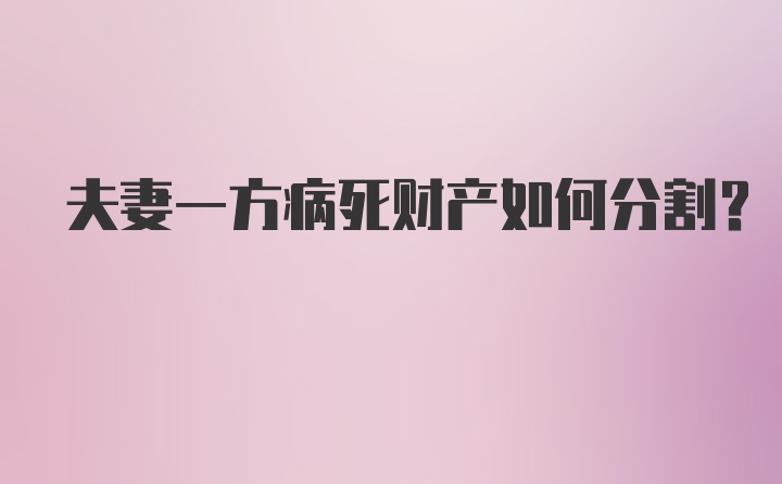 夫妻一方病死财产如何分割？