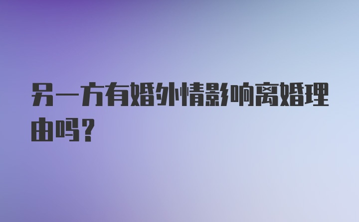 另一方有婚外情影响离婚理由吗?