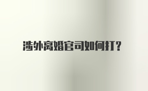 涉外离婚官司如何打？