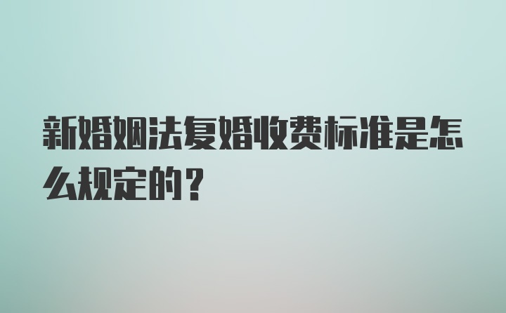 新婚姻法复婚收费标准是怎么规定的？