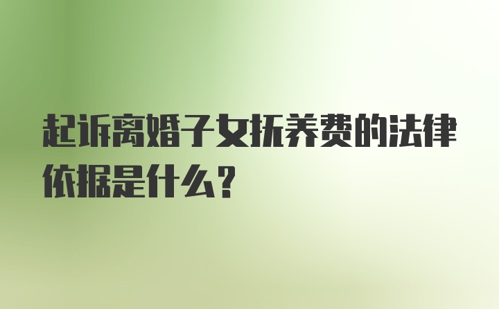 起诉离婚子女抚养费的法律依据是什么？