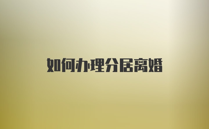 如何办理分居离婚