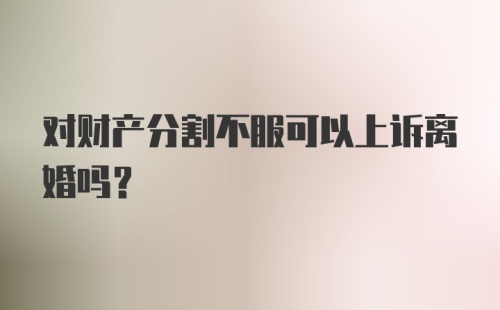 对财产分割不服可以上诉离婚吗？