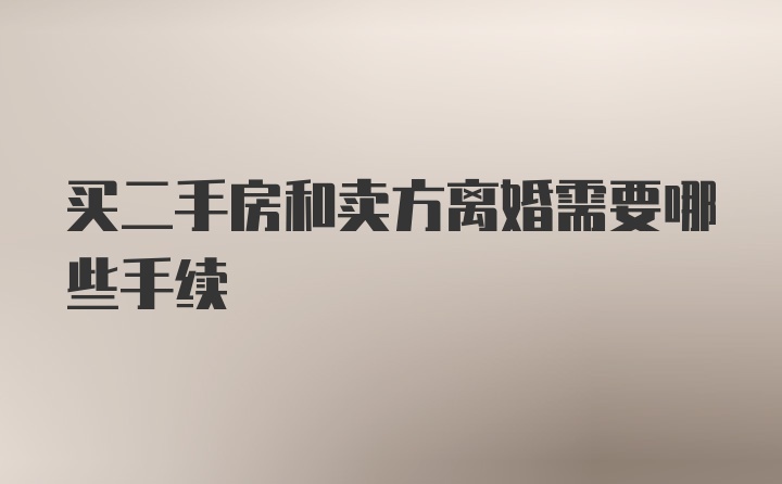 买二手房和卖方离婚需要哪些手续