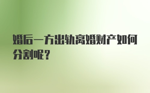 婚后一方出轨离婚财产如何分割呢？