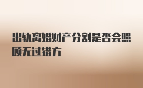 出轨离婚财产分割是否会照顾无过错方