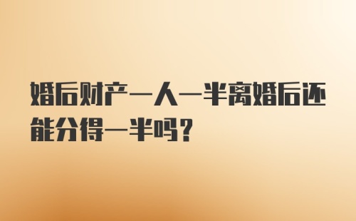 婚后财产一人一半离婚后还能分得一半吗？