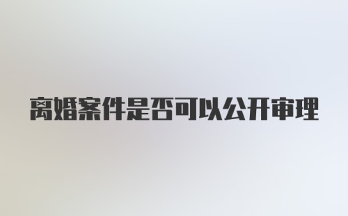 离婚案件是否可以公开审理