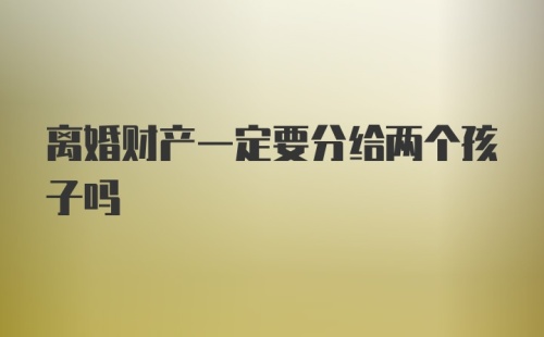 离婚财产一定要分给两个孩子吗