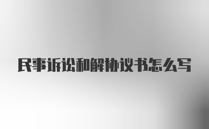 民事诉讼和解协议书怎么写