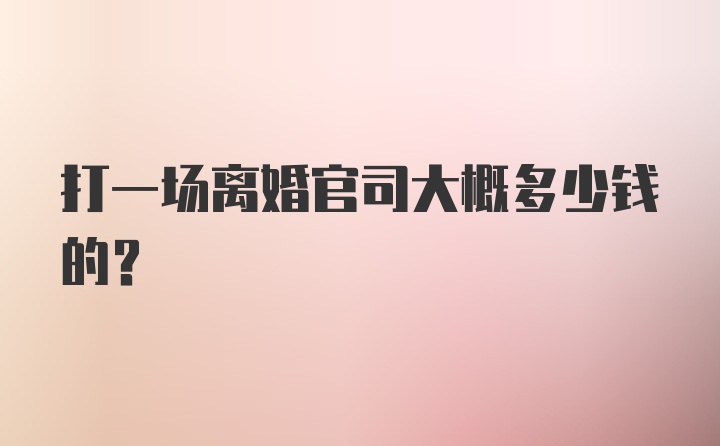 打一场离婚官司大概多少钱的？