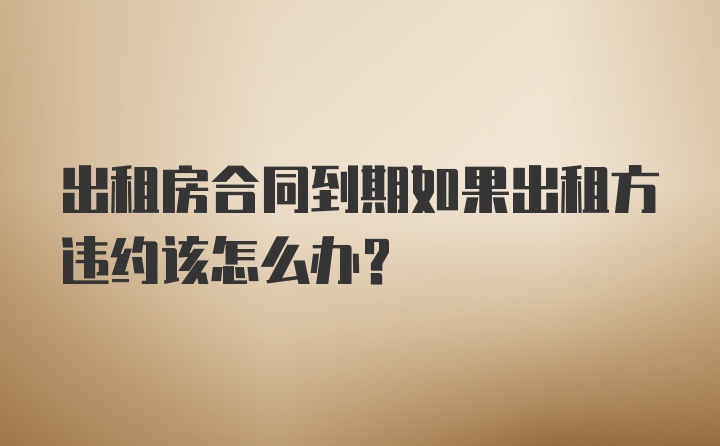 出租房合同到期如果出租方违约该怎么办？