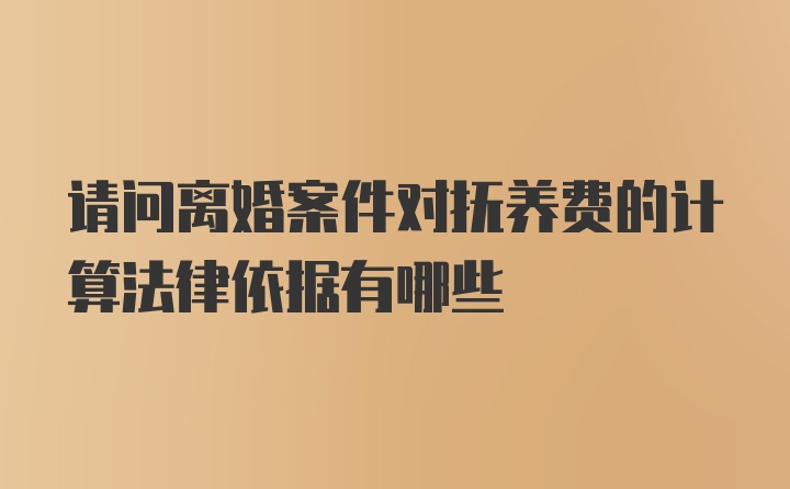 请问离婚案件对抚养费的计算法律依据有哪些