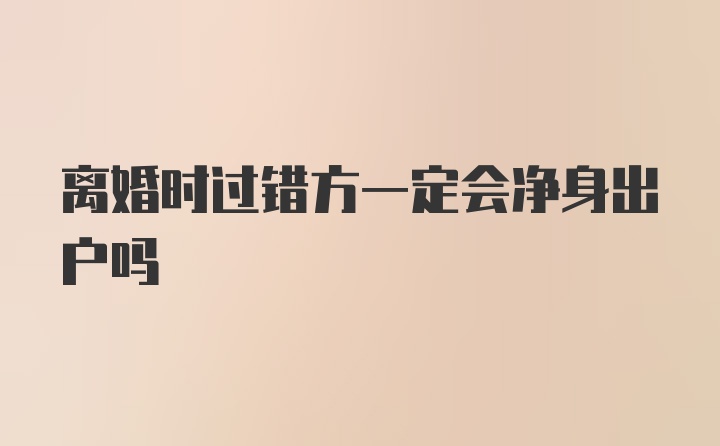 离婚时过错方一定会净身出户吗