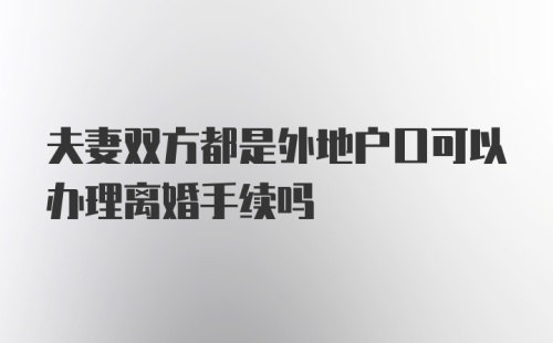 夫妻双方都是外地户口可以办理离婚手续吗