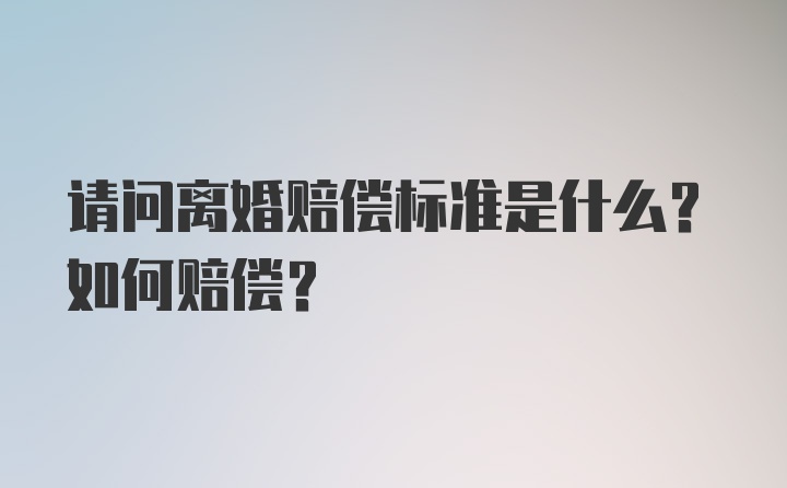 请问离婚赔偿标准是什么？如何赔偿？