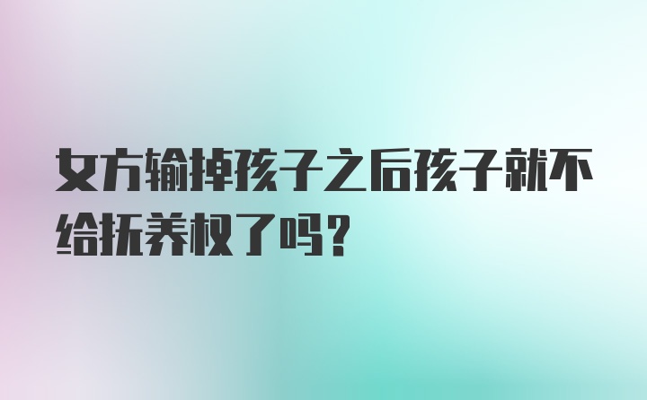 女方输掉孩子之后孩子就不给抚养权了吗？