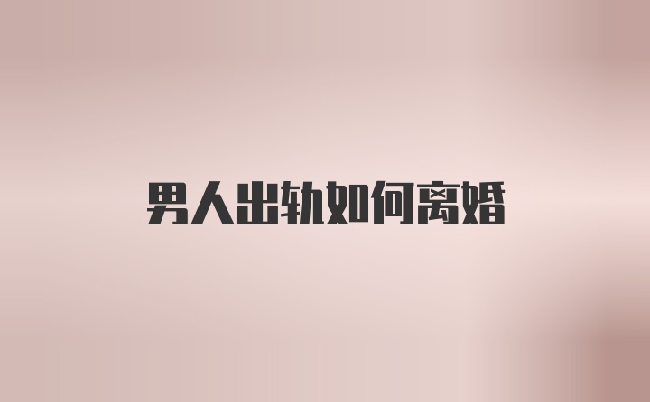 男人出轨如何离婚