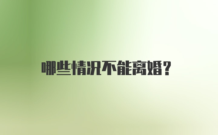 哪些情况不能离婚？