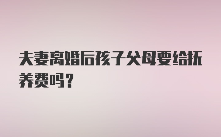 夫妻离婚后孩子父母要给抚养费吗？