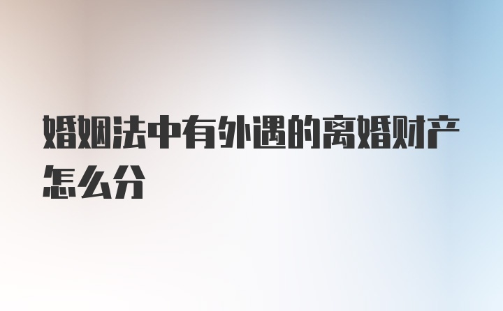 婚姻法中有外遇的离婚财产怎么分