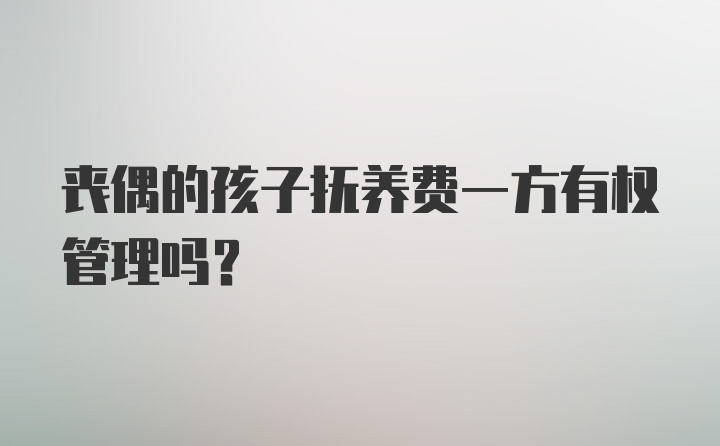 丧偶的孩子抚养费一方有权管理吗？