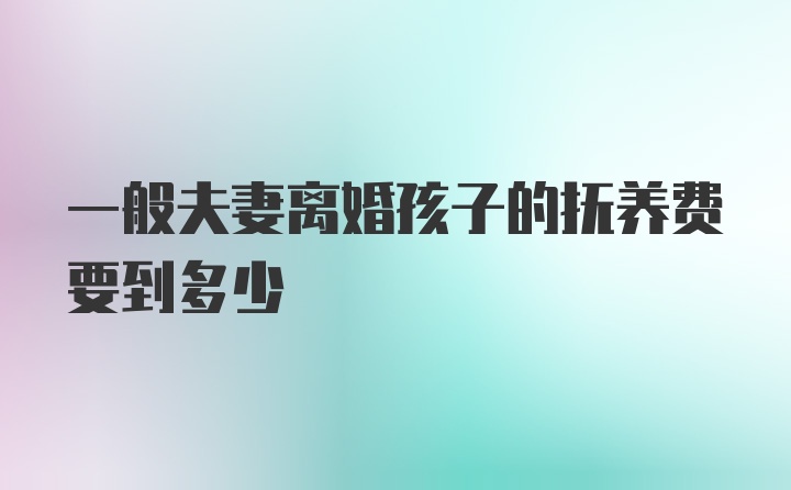 一般夫妻离婚孩子的抚养费要到多少