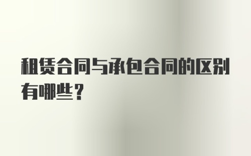 租赁合同与承包合同的区别有哪些？