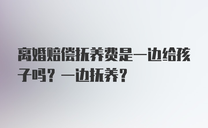 离婚赔偿抚养费是一边给孩子吗？一边抚养？