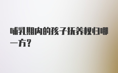 哺乳期内的孩子抚养权归哪一方？