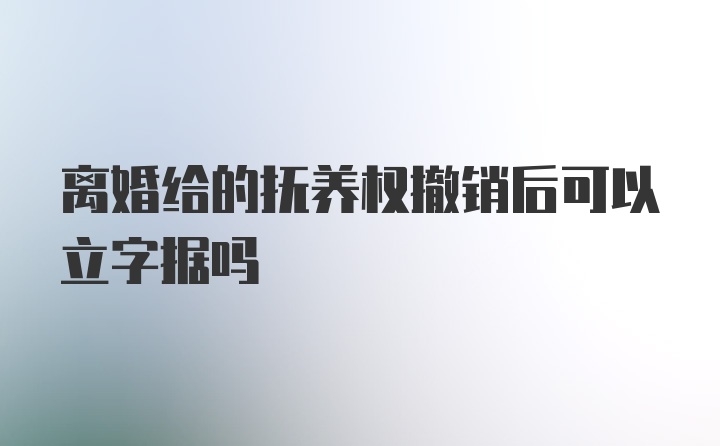 离婚给的抚养权撤销后可以立字据吗