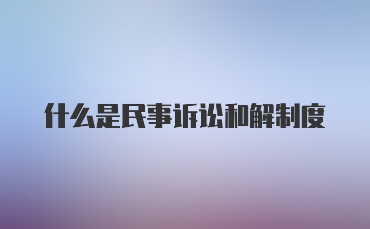 什么是民事诉讼和解制度