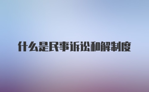 什么是民事诉讼和解制度