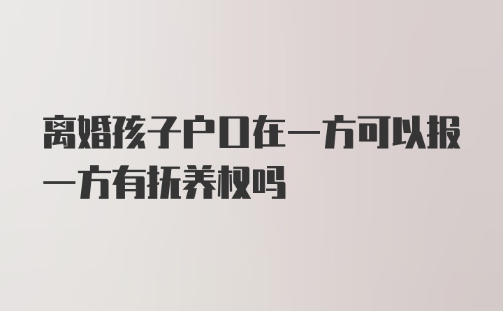 离婚孩子户口在一方可以报一方有抚养权吗