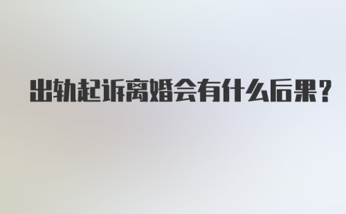 出轨起诉离婚会有什么后果？