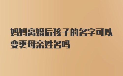 妈妈离婚后孩子的名字可以变更母亲姓名吗