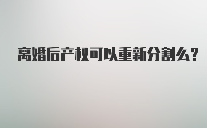 离婚后产权可以重新分割么？