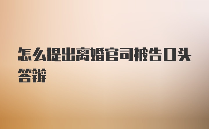 怎么提出离婚官司被告口头答辩