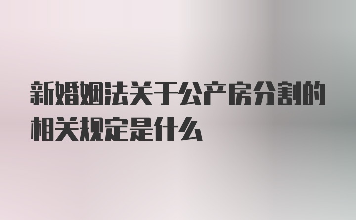 新婚姻法关于公产房分割的相关规定是什么