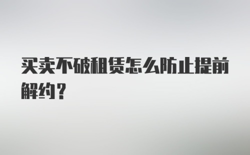 买卖不破租赁怎么防止提前解约？