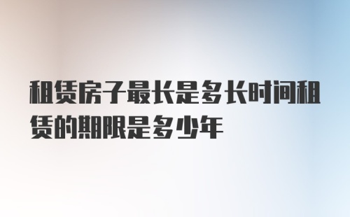 租赁房子最长是多长时间租赁的期限是多少年