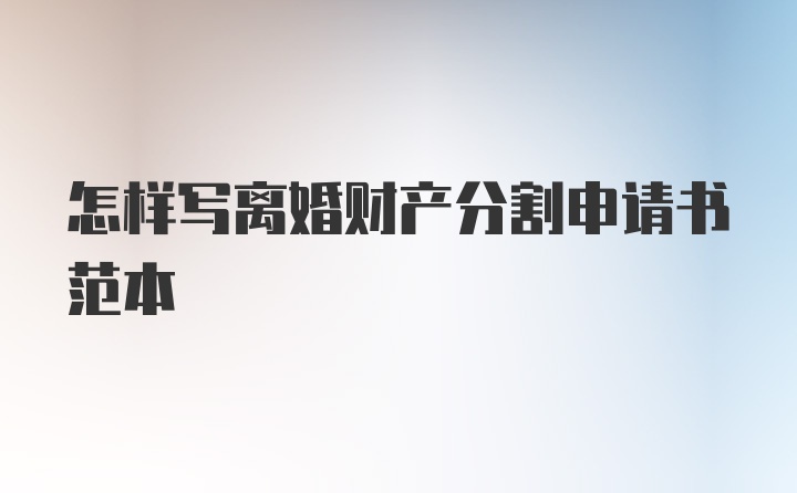 怎样写离婚财产分割申请书范本