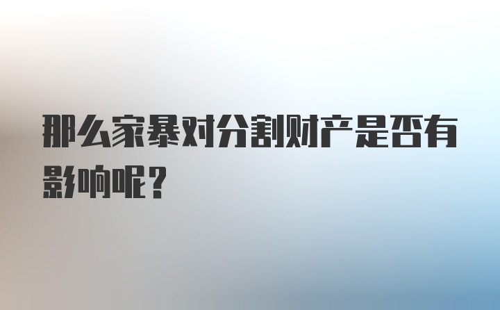 那么家暴对分割财产是否有影响呢？