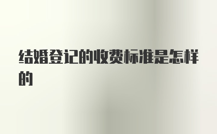 结婚登记的收费标准是怎样的