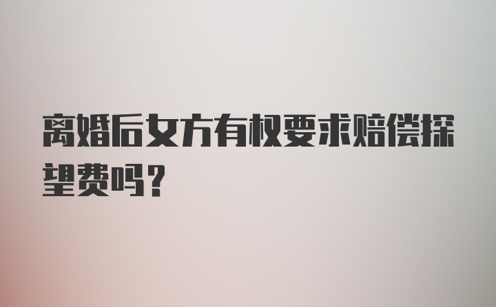 离婚后女方有权要求赔偿探望费吗？