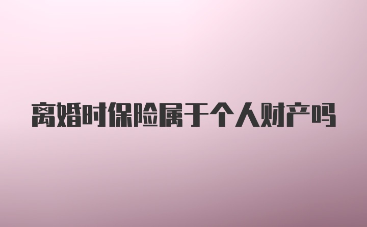 离婚时保险属于个人财产吗