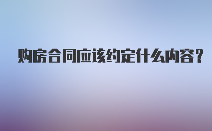 购房合同应该约定什么内容？