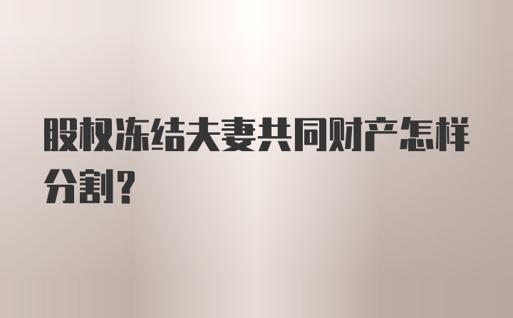 股权冻结夫妻共同财产怎样分割？