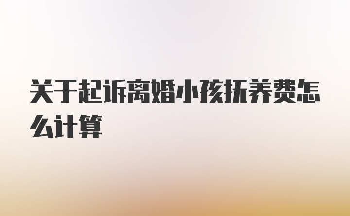 关于起诉离婚小孩抚养费怎么计算